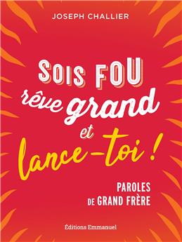 SOIS FOU, RÊVE GRAND ET LANCE-TOI !  : PAROLES DE GRAND FRÈRE