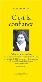 C´EST LA CONFIANCE  : EXHORTATION APOSTOLIQUE  SUR LA CONFIANCE EN L’AMOUR MISÉRICORDIEUX DE DIEU À L’OCCASION DU 150E ANNIVERSAIRE DE LA NAISSANCE DE SAINTE THÉRÈSE DE L’ENFANT-JÉSUS ET DE LA SAINTE-