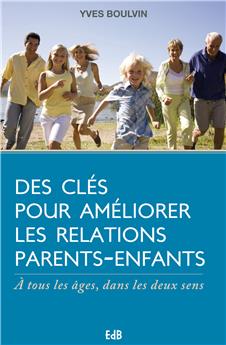 DES CLÉS POUR AMÉLIORER LES RELATIONS PARENTS-ENFANTS : A TOUS LES ÂGES, DANS LES DEUX SENS