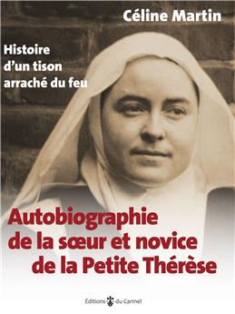 AUTOBIOGRAPHIE DE LA SOEUR ET NOVICE DE LA PETITE THÉRÈSE : HISTOIRE D’UN TISON ARRACHÉ DU FEU