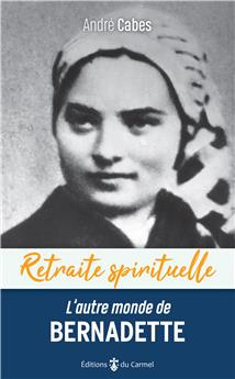 RETRAITE SPIRITUELLE - L’AUTRE MONDE DE BERNADETTE : CHEMINER DANS L’ESPÉRANCE AVEC BERNADETTE SOUBIROUS