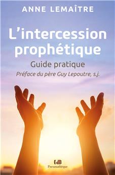 L’INTERCESSION PROPHÉTIQUE : GUIDE PRATIQUE