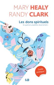 LES DONS SPIRITUELS - GUIDE PRATIQUE : FOI, GUÉRISON, PROPHÉTIE, DISCERNEMENT