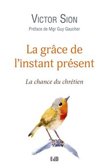 LA GRÂCE DE L’INSTANT PRÉSENT : LA CHANCE DU CHRÉTIEN