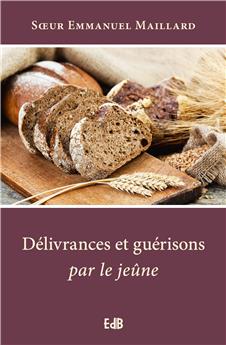 DÉLIVRANCES ET GUÉRISONS PAR LE JEÛNE : NOUVELLE ÉDITION AUGMENTÉE