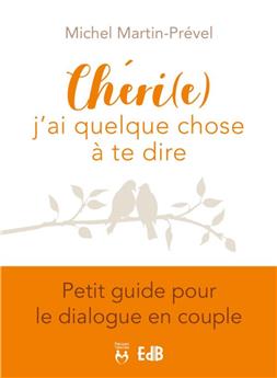 CHERI (E), J´AI QUELQUE CHOSE A TE DIRE : PETIT GUIDE POUR LE DIALOGUE EN COUPLE