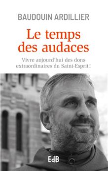 LE TEMPS DES AUDACES : VIVRE AUJOURD’HUI DES DONS EXTRAORDINAIRES DU SAINT-ESPRIT !