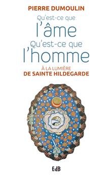 QU’EST CE QUE L’ÂME, QU’EST CE QUE L’HOMME : A LA LUMIÈRE D´HILDEGARDE DE BINGEN