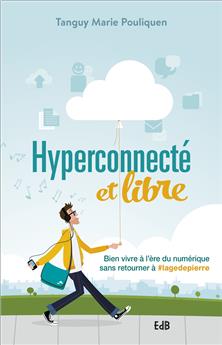 HYPERCONNECTÉ ET LIBRE : BIEN VIVRE À L´ÈRE DU NUMÉRIQUE SANS RETOURNER À #LAGEDEPIERRE