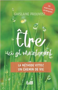 ÊTRE ICI ET MAINTENANT : LA MÉTHODE VITTOZ UN CHEMIN DE VIE