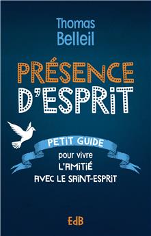 PRÉSENCE D’ESPRIT : PETIT GUIDE POUR VIVRE L’AMITIÉ AVEC LE SAINT-ESPRIT